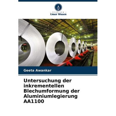 Untersuchung der inkrementellen Blechumformung der Aluminiumlegierung AA1100, Taschenbuch von Geeta Awankar, Verlag Unser Wissen, 978-620-6-80564-9