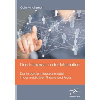 Das Interesse in der Mediation. Das Integrale Interessenmodell in der mediativen Theorie und Praxis, Taschenbuch von Calin-Mihai Isman, Diplomica