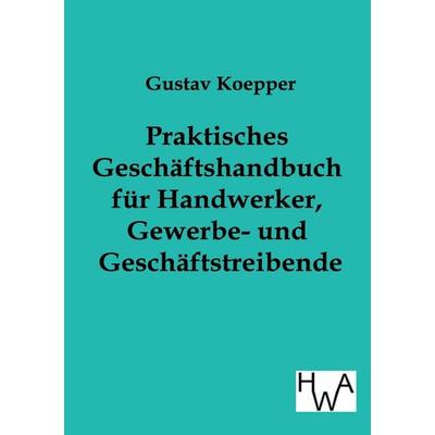 Praktisches Geschäftshandbuch für Handwerker, Gewerbe- und Geschäftstreibende, Taschenbuch von Gustav Koepper, Historisches Wirtschaftsarchiv,