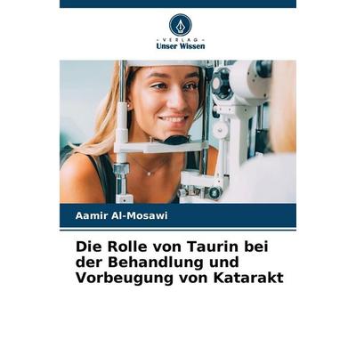 Die Rolle von Taurin bei der Behandlung und Vorbeugung von Katarakt, Taschenbuch von Aamir Al-Mosawi, Verlag Unser Wissen, 978-620-8-46672-5