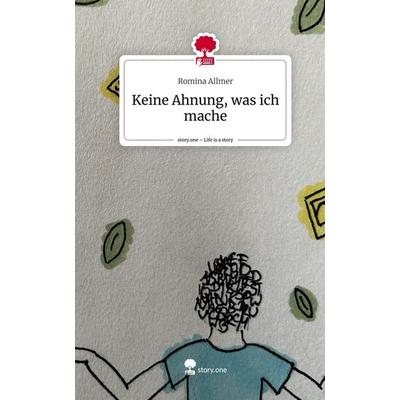 Keine Ahnung, was ich mache. Life is a Story - story.one, Gebundene Ausgabe von Romina Allmer, Story.one publishing, 978-3-7108-8760-4