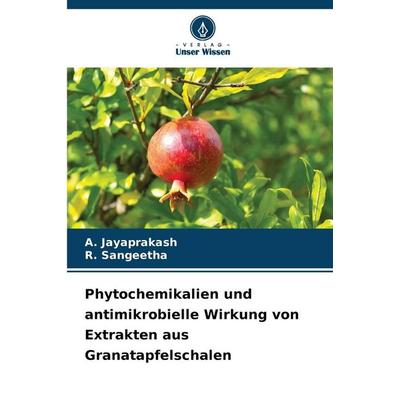 Phytochemikalien und antimikrobielle Wirkung von Extrakten aus Granatapfelschalen, Taschenbuch von A. Jayaprakash,R. Sangeetha, Verlag Unser Wissen,