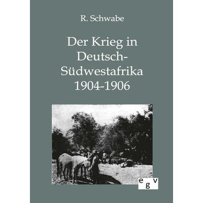 Der Krieg in Deutsch-Südwestafrika 1904-1906, Taschenbuch von R. Schwabe, Europäischer Geschichtsverlag, 978-3-86382-707-6