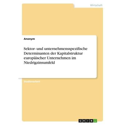Sektor- und unternehmensspezifische Determinanten der Kapitalstruktur europäischer Unternehmen im Niedrigzinsumfeld, Taschenbuch von Anonymous, GRIN,