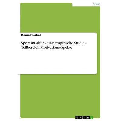 Sport im Alter - eine empirische Studie - Teilbereich Motivationsaspekte, Taschenbuch von Daniel Seibel, GRIN, 978-3-656-62084-6