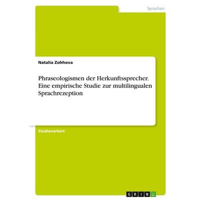 Phraseologismen der Herkunftssprecher. Eine empirische Studie zur multilingualen Sprachrezeption, Taschenbuch von Natalia Zohhova, GRIN,