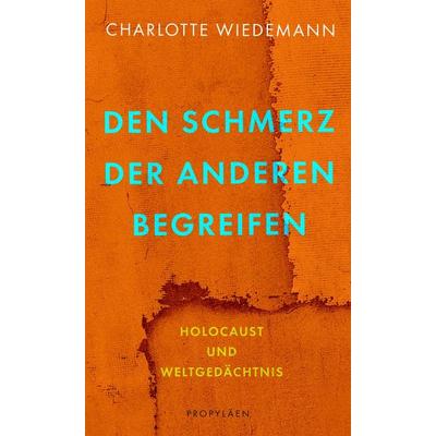 Den Schmerz der Anderen begreifen, Gebundene Ausgabe von Charlotte Wiedemann, Propyläen