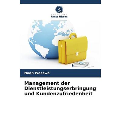 Management der Dienstleistungserbringung und Kundenzufriedenheit, Taschenbuch von Noah Wasswa, Verlag Unser Wissen, 978-620-4-52745-1