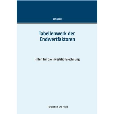 Tabellenwerk der Endwertfaktoren, Taschenbuch von Lars Jäger, BoD – Books on Demand, 978-3-7494-8461-4