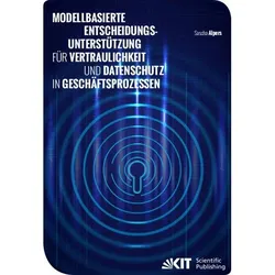 Modellbasierte Entscheidungsunterstützung für Vertraulichkeit und Datenschutz in Geschäftsprozessen, Fachbücher von Sascha Alpers