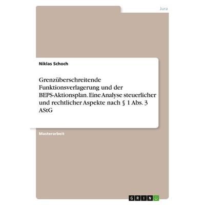 Grenzüberschreitende Funktionsverlagerung und der BEPS-Aktionsplan. Eine Analyse steuerlicher und rechtlicher Aspekte nach § 1 Abs. 3 AStG,