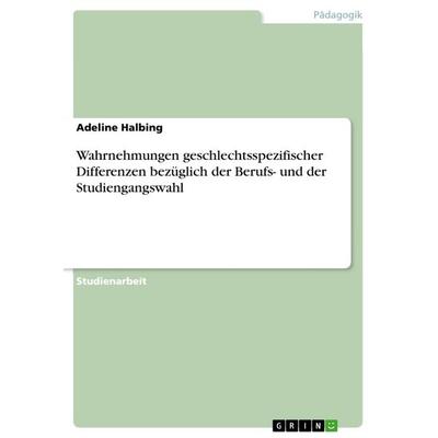 Wahrnehmungen geschlechtsspezifischer Differenzen bezüglich der Berufs- und der Studiengangswahl, Taschenbuch von Adeline Halbing, GRIN,