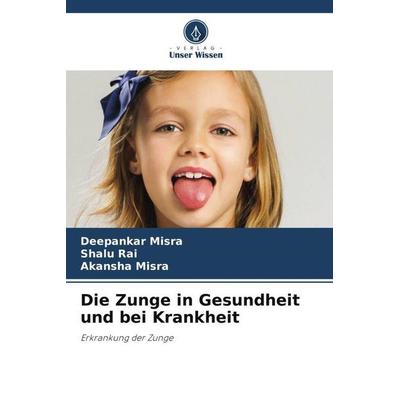 Die Zunge in Gesundheit und bei Krankheit, Taschenbuch von Deepankar Misra,Shalu Rai,Akansha Misra, Verlag Unser Wissen, 978-620-5-97987-7