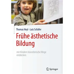 Frühe ästhetische Bildung mit Kindern künstlerische Wege entdecken, Fachbücher von Lutz Schäfer, Thomas Heyl