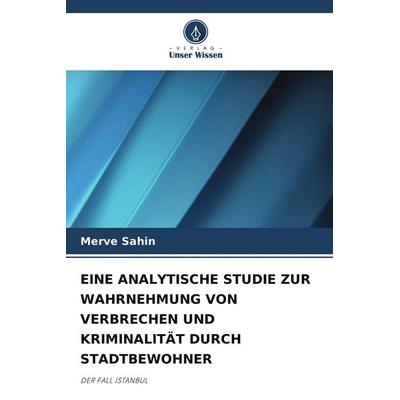 EINE ANALYTISCHE STUDIE ZUR WAHRNEHMUNG VON VERBRECHEN UND KRIMINALITÄT DURCH STADTBEWOHNER, Taschenbuch von Merve Sahin, Verlag Unser Wissen