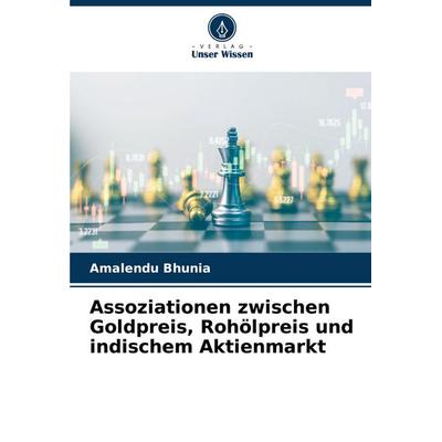 Assoziationen zwischen Goldpreis, Rohölpreis und indischem Aktienmarkt, Taschenbuch von Amalendu Bhunia, Verlag Unser Wissen, 978-620-7-05115-1