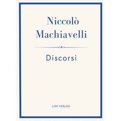 Niccolò Machiavelli: Discorsi. Vollständige Neuausgabe, Taschenbuch von Niccolò Machiavelli, Liwi Literatur- Und Wissenschaftsverlag,