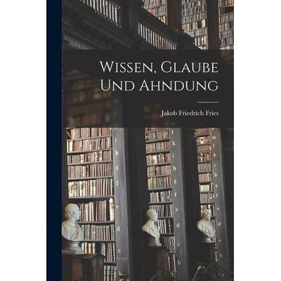 Wissen, Glaube Und Ahndung, Taschenbuch von Jakob Friedrich Fries, Hutson Street Press, 978-1-01-764888-1