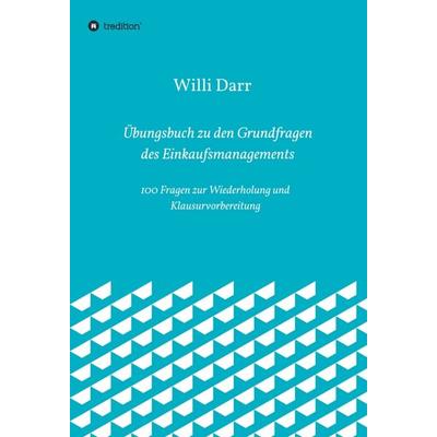 Übungsbuch zu den Grundfragen des Einkaufsmanagements, Gebundene Ausgabe von Willi Darr, Tredition, 978-3-7469-7893-2