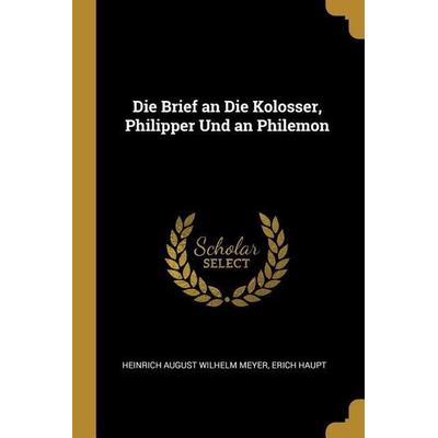 Die Brief an Die Kolosser, Philipper Und an Philemon, Taschenbuch von Heinrich August Wilhelm Meyer,Erich Haupt, Creative Media Partners, LLC,