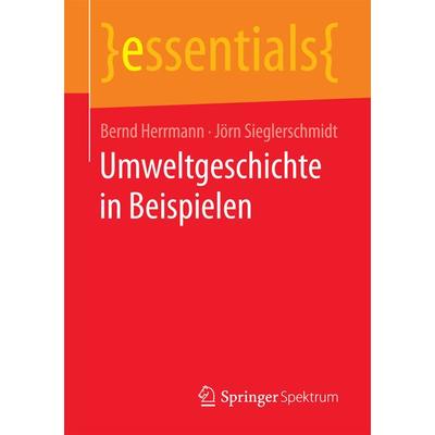 Umweltgeschichte in Beispielen, Taschenbuch von Bernd Herrmann,Jörn Sieglerschmidt, Springer Fachmedien Wiesbaden GmbH, 978-3-658-15432-5