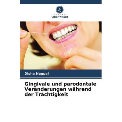 Gingivale und parodontale Veränderungen während der Trächtigkeit, Taschenbuch von Disha Nagpal, Verlag Unser Wissen, 978-620-5-61733-5