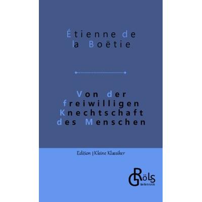 Von der freiwilligen Knechtschaft des Menschen, Taschenbuch von Étienne de La Boëtie, Gröls Verlag, 978-3-9882858-5-0