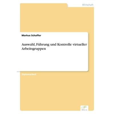 Auswahl, Führung und Kontrolle virtueller Arbeitsgruppen, Taschenbuch von Markus Schaffer, GRIN, 978-3-8386-5852-0