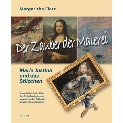 Der Zauber der Malerei – Maria Justina und das Stilzchen, Taschenbuch von Flatz Margaritha, Ritter Klagenfurt, 978-3-85415-690-1