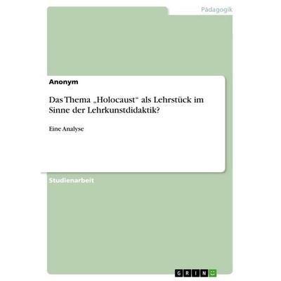 Das Thema 'Holocaust' als Lehrstück im Sinne der Lehrkunstdidaktik?, Taschenbuch von Anonymous, GRIN, 978-3-656-07266-9