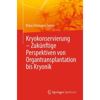 Kryokonservierung - Zukünftige Perspektiven von Organtransplantation bis Kryonik, Taschenbuch von Klaus Hermann Sames, Springer Berlin,