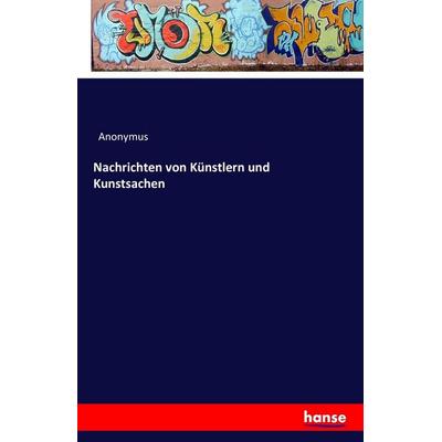 Nachrichten von Künstlern und Kunstsachen, Taschenbuch von Anonymus, Hansebooks, 978-3-7411-6704-1