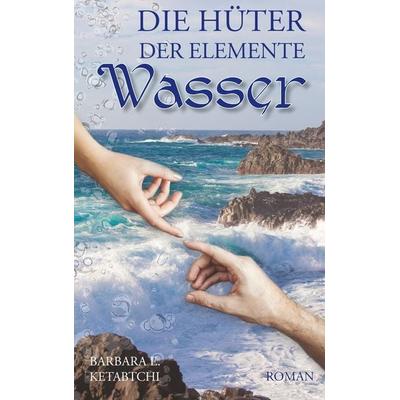 Die Hüter der Elemente, Taschenbuch von Barbara E. Ketabtchi, BoD – Books on Demand, 978-3-7460-2510-0
