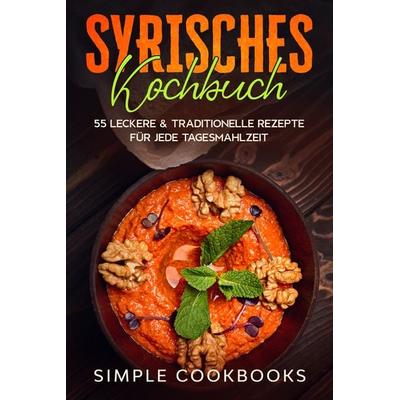 Syrisches Kochbuch: 55 leckere & traditionelle Rezepte für jede Tagesmahlzeit, Taschenbuch von Simple Cookbooks, Edition JT, 978-3-9891016-4-7