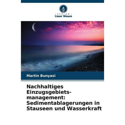 Nachhaltiges Einzugsgebiets-management: Sedimentablagerungen in Stauseen und Wasserkraft, Taschenbuch von Martin Bunyasi, Verlag Unser Wissen,