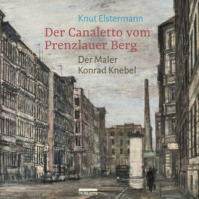 Der Canaletto vom Prenzlauer Berg, Gebundene Ausgabe von Knut Elstermann, Bebra verlag, 978-3-89809-174-9