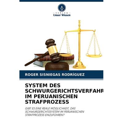 System des Schwurgerichtsverfahrens im Peruanischen Strafprozess, Taschenbuch von Roger Sisniegas Rodríguez, Verlag Unser Wissen, 978-620-4-29823-8