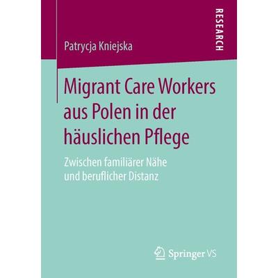 Migrant Care Workers aus Polen in der häuslichen Pflege, Taschenbuch von Patrycja Kniejska, Springer Fachmedien Wiesbaden GmbH, 978-3-658-14205-6