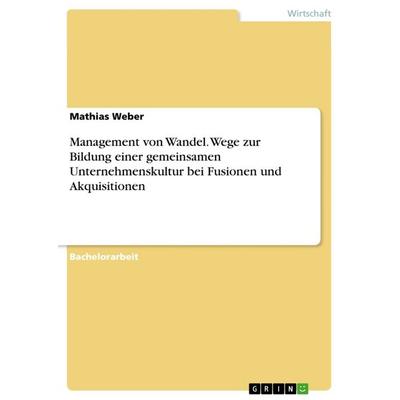 Management von Wandel. Wege zur Bildung einer gemeinsamen Unternehmenskultur bei Fusionen und Akquisitionen, Taschenbuch von Mathias Weber, GRIN,