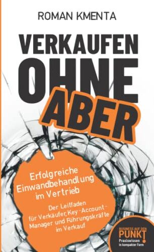Roman Kmenta - Verkaufen ohne ABER - Erfolgreiche Einwandbehandlung im Vertrieb: Der Leitfaden für Verkäufer, Key-Account-Manager und Führungskräfte im Verkauf (Business auf den Punkt gebracht) - Preis vom 15.10.2026 23:06:25 h