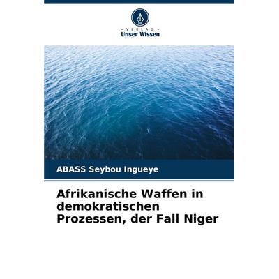 Afrikanische Waffen in demokratischen Prozessen, der Fall Niger, Taschenbuch von ABASS Seybou Ingueye, Verlag Unser Wissen, 978-620-7-28528-0