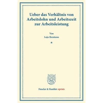 Ueber das Verhältnis von Arbeitslohn und Arbeitszeit zur Arbeitsleistung., Taschenbuch von Lujo Brentano, Duncker & Humblot, 978-3-428-16185-0