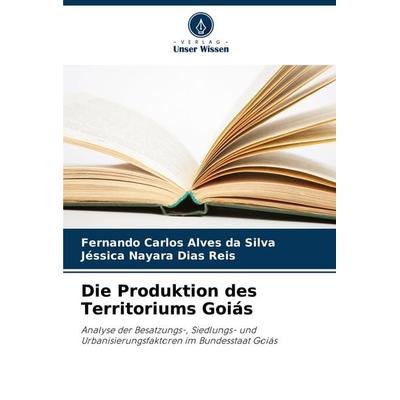 Die Produktion des Territoriums Goiás, Taschenbuch von Fernando Carlos Alves da Silva,Jéssica Nayara Dias Reis, Verlag Unser Wissen, 978-620-8-81116-7
