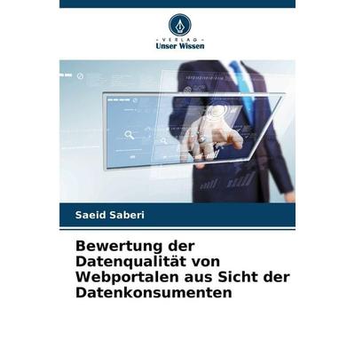 Bewertung der Datenqualität von Webportalen aus Sicht der Datenkonsumenten, Taschenbuch von Saeid Saberi, Verlag Unser Wissen, 978-620-9-64546-4