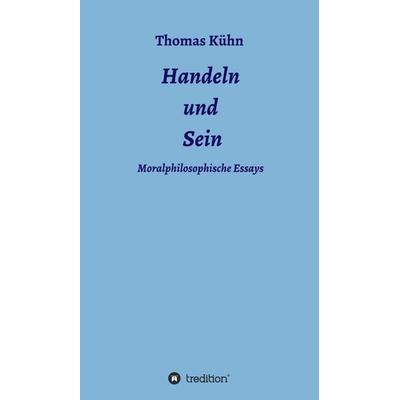 Handeln und Sein, Gebundene Ausgabe von Thomas Kühn, Tredition, 978-3-7323-3198-7