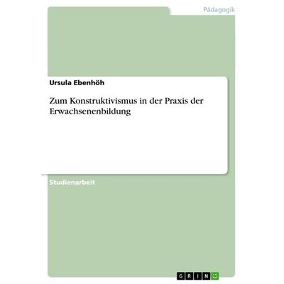 Zum Konstruktivismus in der Praxis der Erwachsenenbildung, Taschenbuch von Ursula Ebenhöh, GRIN, 978-3-638-91509-0