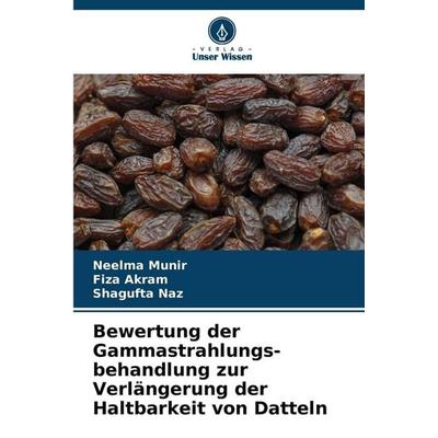 Bewertung der Gammastrahlungs-behandlung zur Verlängerung der Haltbarkeit von Datteln, Taschenbuch von Neelma Munir,Fiza Akram,Shagufta Naz, Verlag