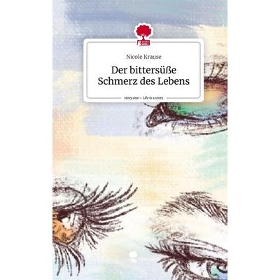 Der bittersüße Schmerz des Lebens. Life is a Story - story.one, Gebundene Ausgabe von Nicole Krause, Story.one publishing, 978-3-7108-4037-1