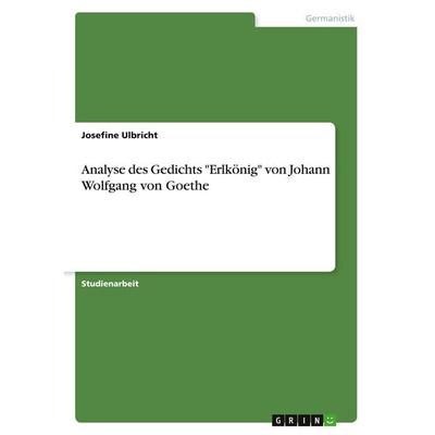Analyse des Gedichts 'Erlkönig' von Johann Wolfgang von Goethe, Taschenbuch von Josefine Ulbricht, GRIN, 978-3-346-73878-3