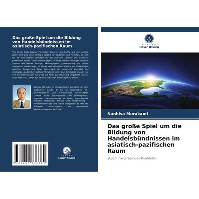 Das große Spiel um die Bildung von Handelsbündnissen im asiatisch-pazifischen Raum, Taschenbuch von Naohisa Murakami, Verlag Unser Wissen,